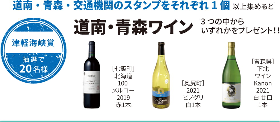 津軽海峡賞 抽選で20名様 道南・青森・交通機関のスタンプをそれぞれ1個 以上集めると 道南・青森ワイン 3つの中からいずれかをプレゼント！！
